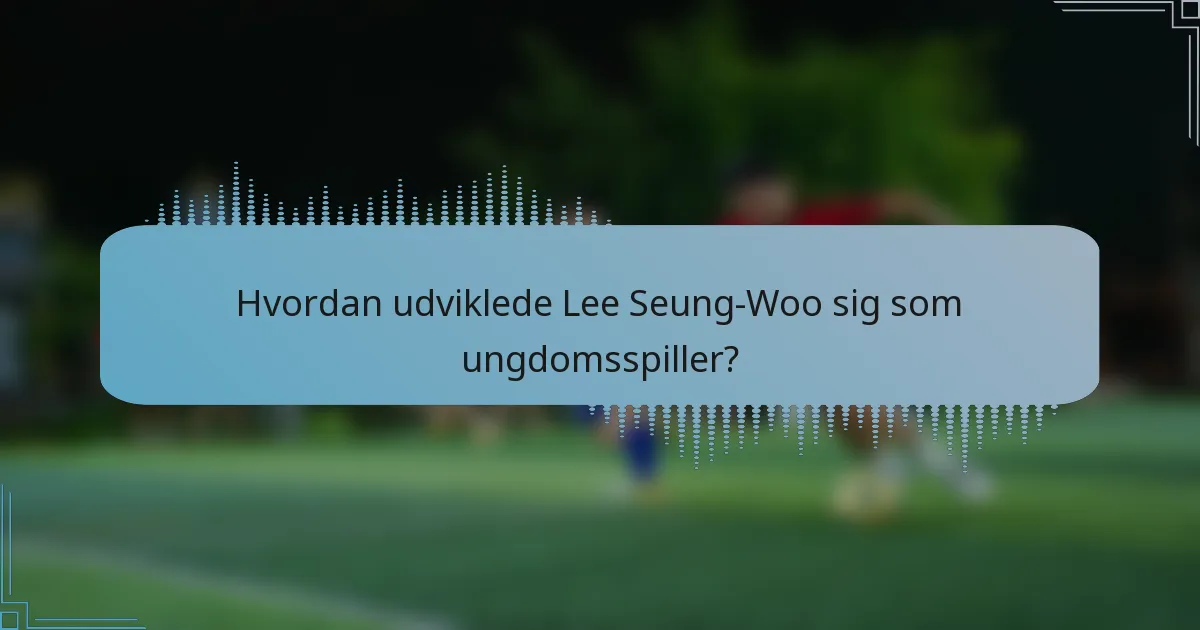 Hvordan udviklede Lee Seung-Woo sig som ungdomsspiller?